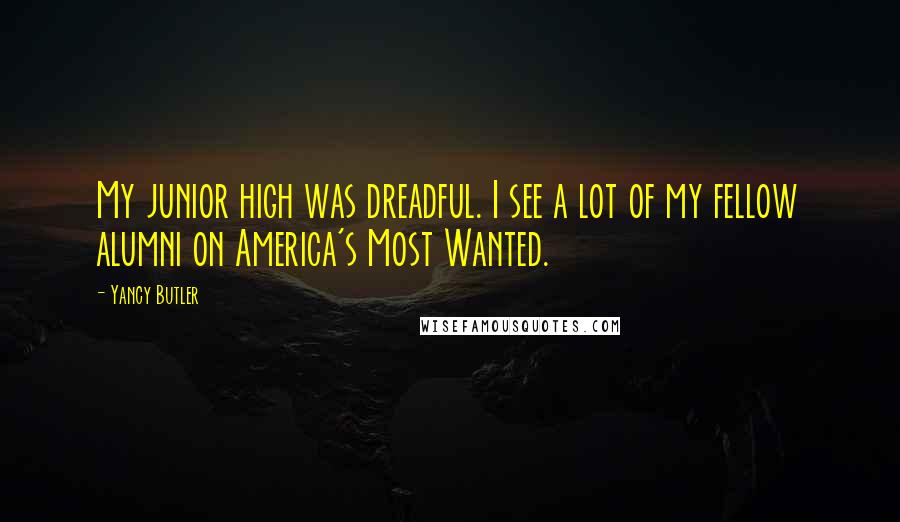 Yancy Butler Quotes: My junior high was dreadful. I see a lot of my fellow alumni on America's Most Wanted.