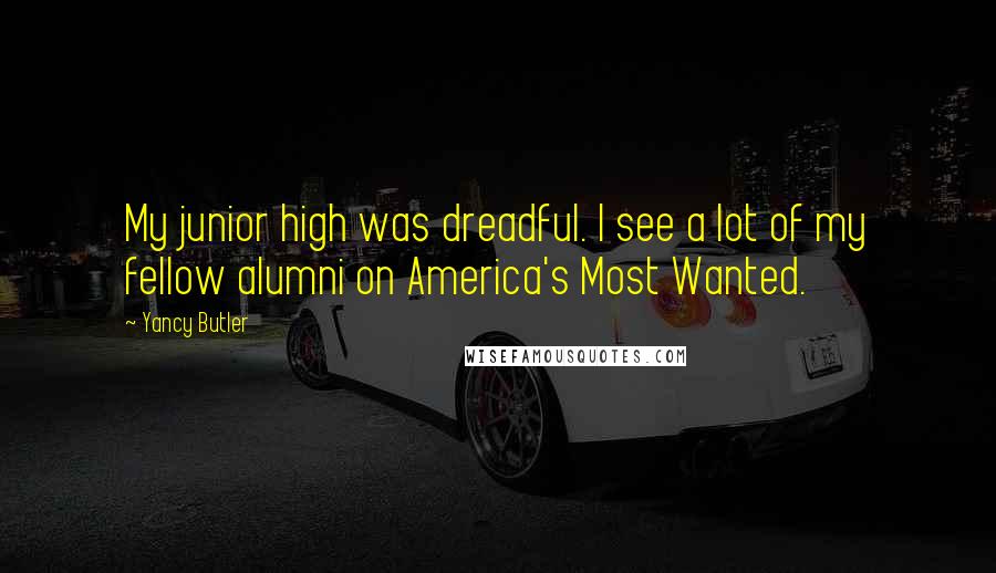 Yancy Butler Quotes: My junior high was dreadful. I see a lot of my fellow alumni on America's Most Wanted.
