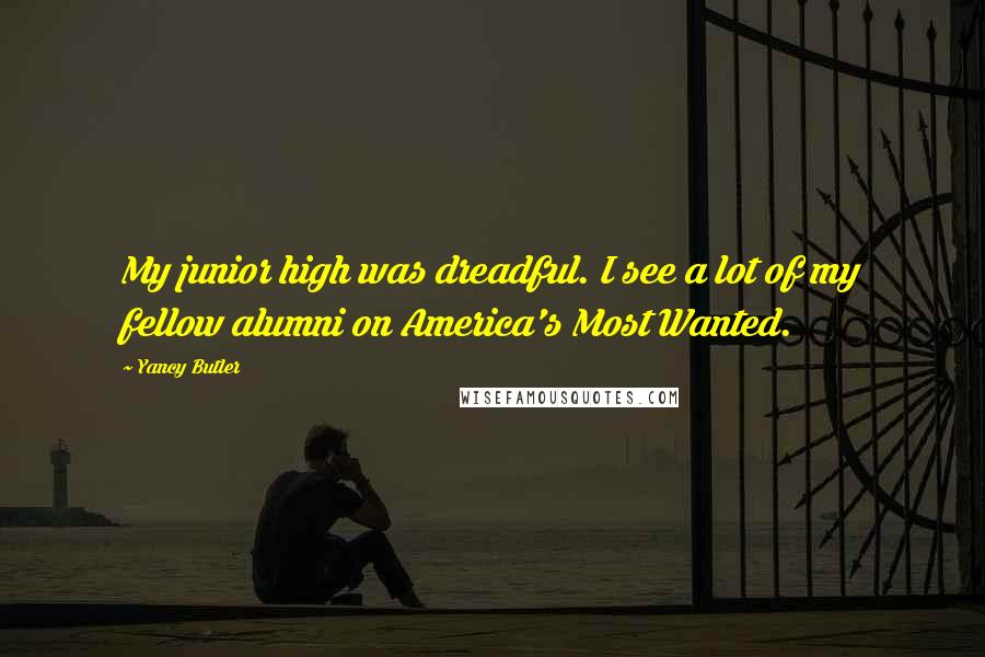 Yancy Butler Quotes: My junior high was dreadful. I see a lot of my fellow alumni on America's Most Wanted.