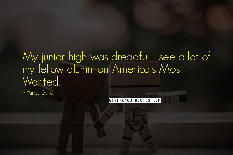 Yancy Butler Quotes: My junior high was dreadful. I see a lot of my fellow alumni on America's Most Wanted.