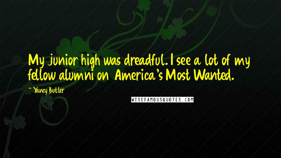 Yancy Butler Quotes: My junior high was dreadful. I see a lot of my fellow alumni on America's Most Wanted.