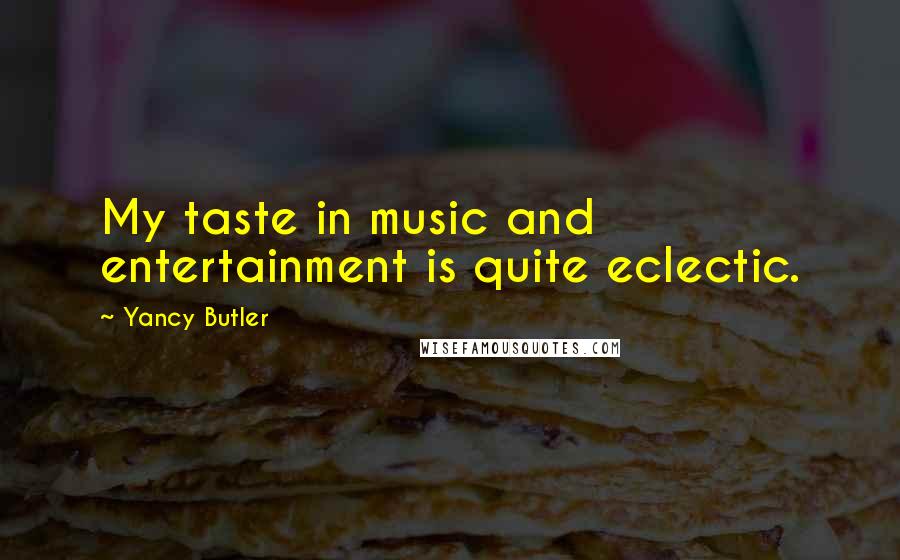 Yancy Butler Quotes: My taste in music and entertainment is quite eclectic.