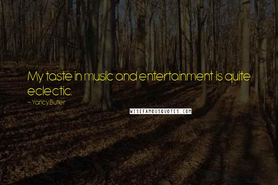 Yancy Butler Quotes: My taste in music and entertainment is quite eclectic.