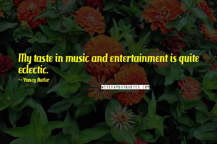 Yancy Butler Quotes: My taste in music and entertainment is quite eclectic.