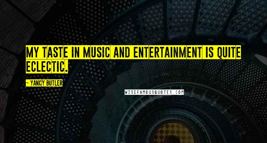 Yancy Butler Quotes: My taste in music and entertainment is quite eclectic.