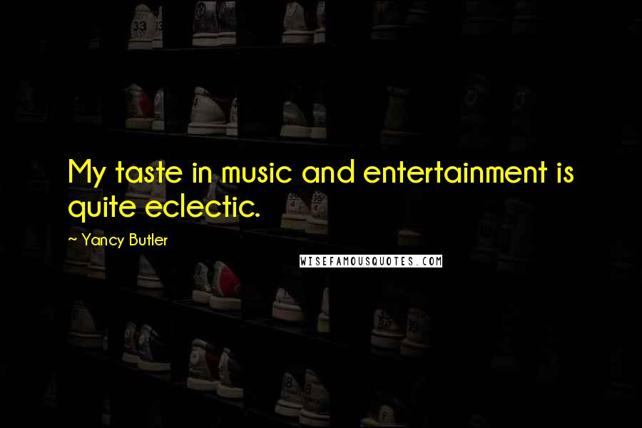 Yancy Butler Quotes: My taste in music and entertainment is quite eclectic.