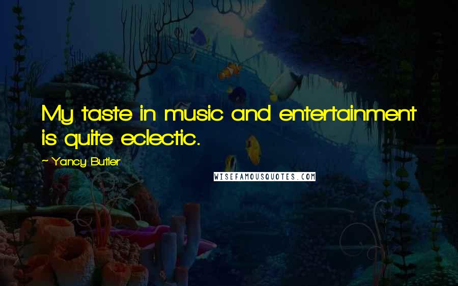 Yancy Butler Quotes: My taste in music and entertainment is quite eclectic.