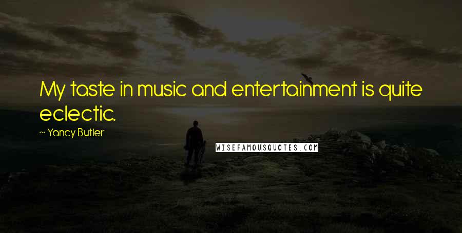 Yancy Butler Quotes: My taste in music and entertainment is quite eclectic.