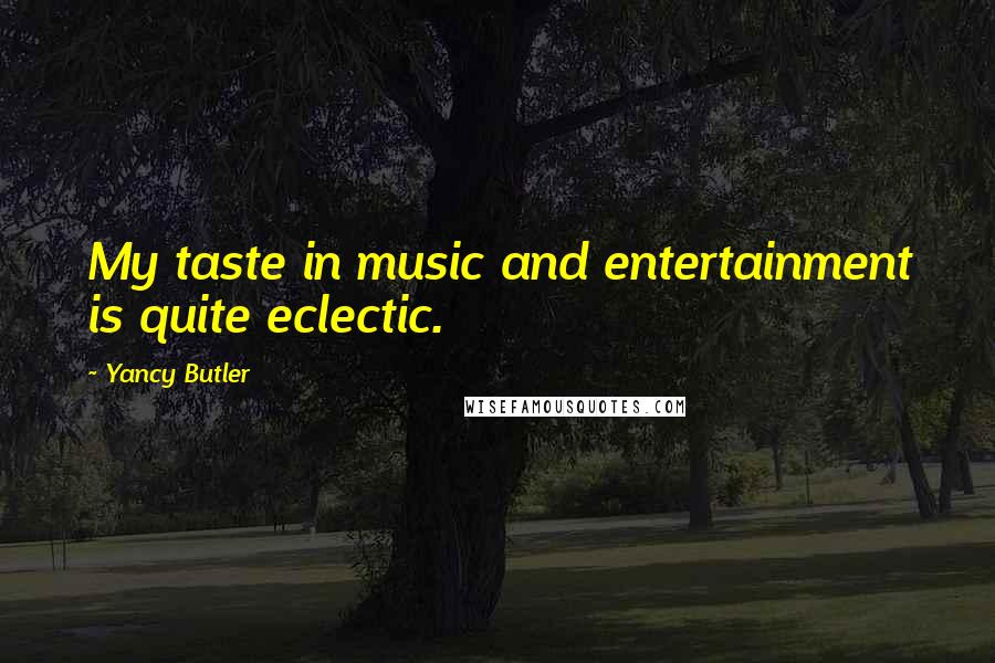 Yancy Butler Quotes: My taste in music and entertainment is quite eclectic.