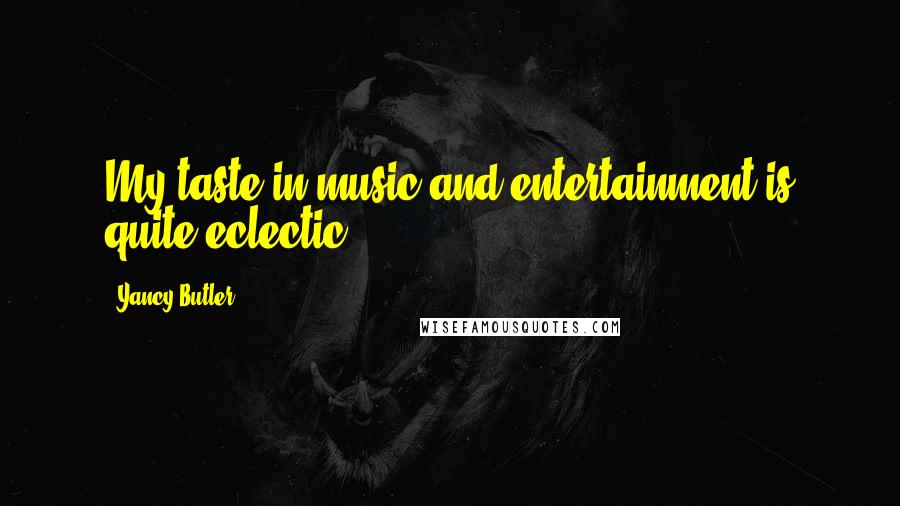 Yancy Butler Quotes: My taste in music and entertainment is quite eclectic.