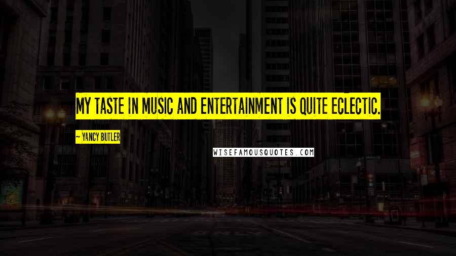 Yancy Butler Quotes: My taste in music and entertainment is quite eclectic.
