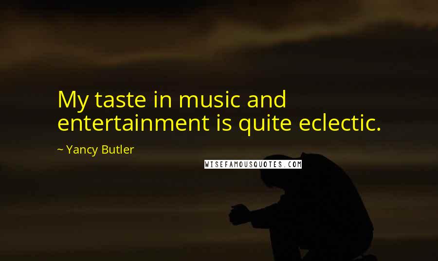 Yancy Butler Quotes: My taste in music and entertainment is quite eclectic.