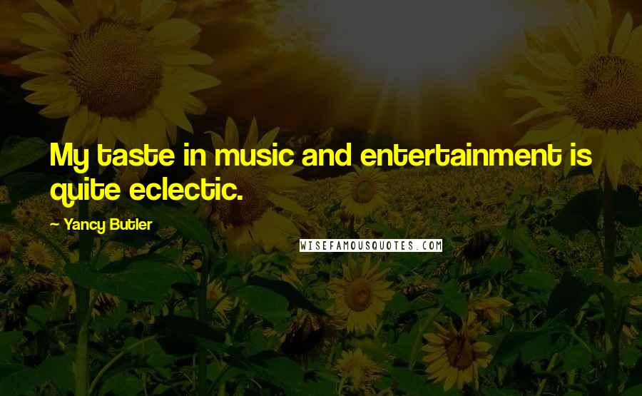 Yancy Butler Quotes: My taste in music and entertainment is quite eclectic.