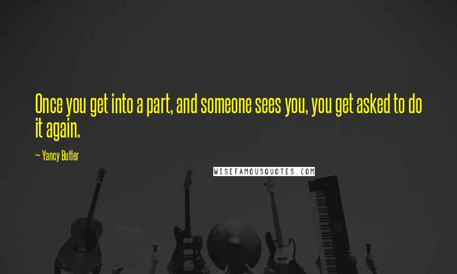 Yancy Butler Quotes: Once you get into a part, and someone sees you, you get asked to do it again.