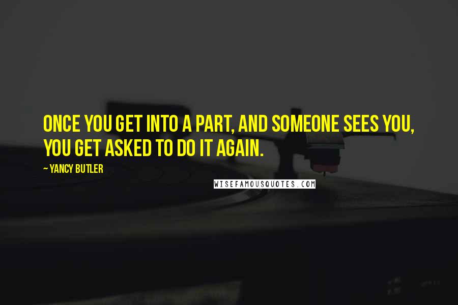 Yancy Butler Quotes: Once you get into a part, and someone sees you, you get asked to do it again.