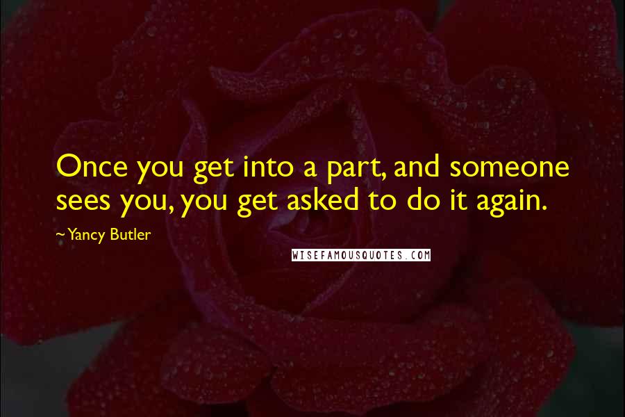 Yancy Butler Quotes: Once you get into a part, and someone sees you, you get asked to do it again.