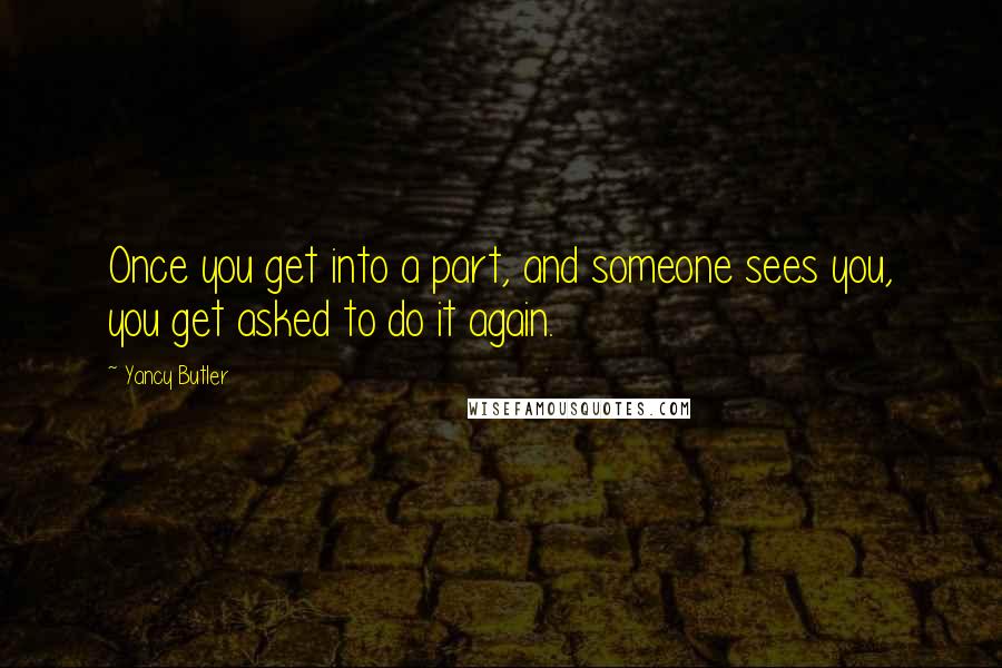 Yancy Butler Quotes: Once you get into a part, and someone sees you, you get asked to do it again.