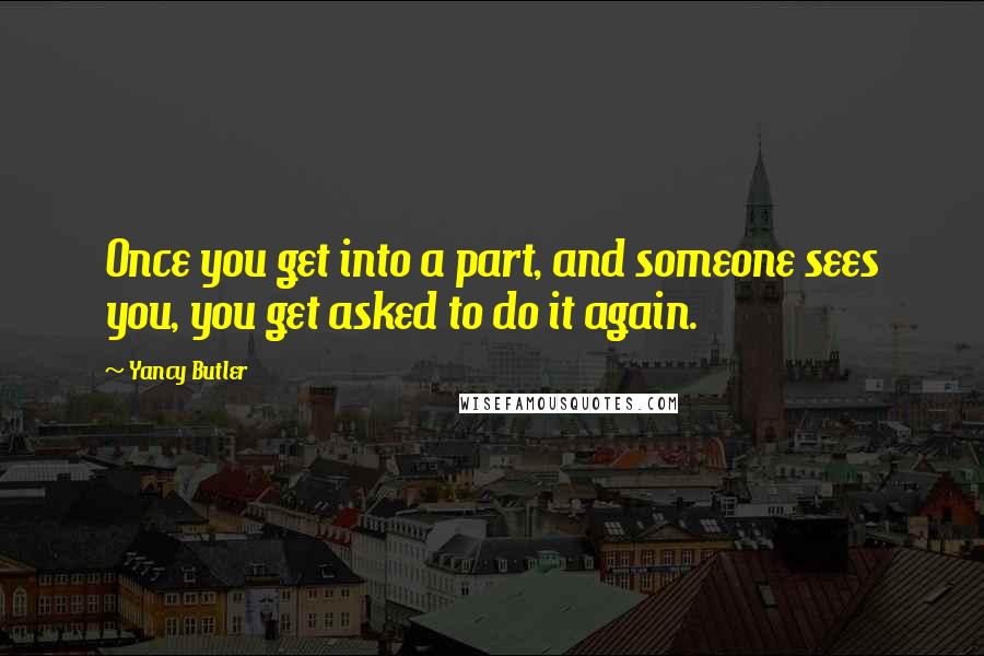 Yancy Butler Quotes: Once you get into a part, and someone sees you, you get asked to do it again.