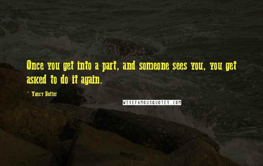 Yancy Butler Quotes: Once you get into a part, and someone sees you, you get asked to do it again.