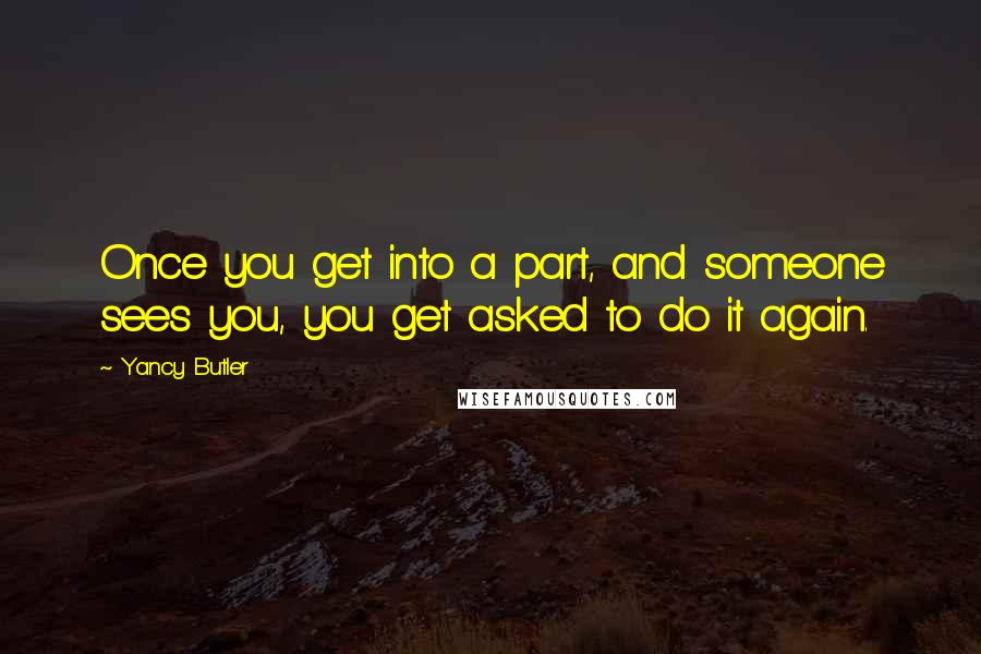 Yancy Butler Quotes: Once you get into a part, and someone sees you, you get asked to do it again.