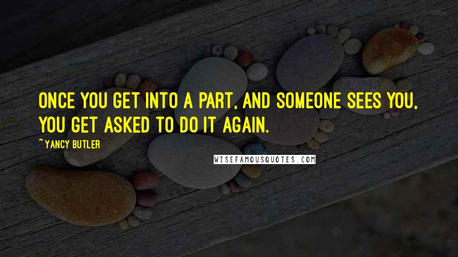 Yancy Butler Quotes: Once you get into a part, and someone sees you, you get asked to do it again.