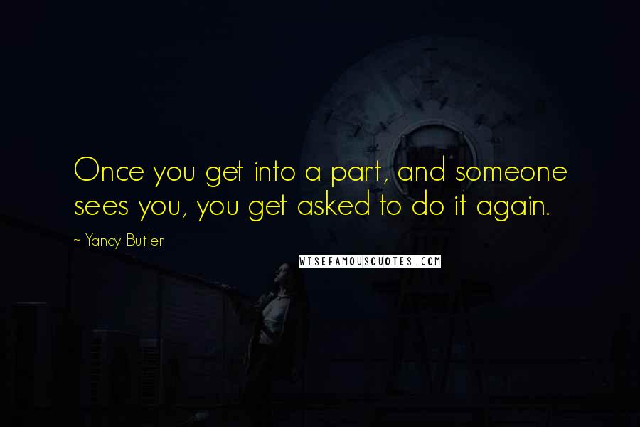 Yancy Butler Quotes: Once you get into a part, and someone sees you, you get asked to do it again.