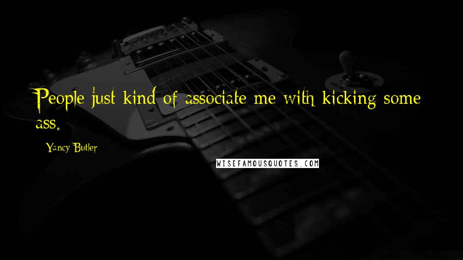 Yancy Butler Quotes: People just kind of associate me with kicking some ass.
