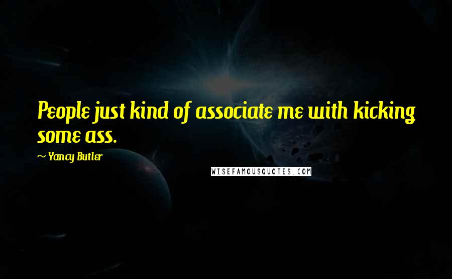 Yancy Butler Quotes: People just kind of associate me with kicking some ass.