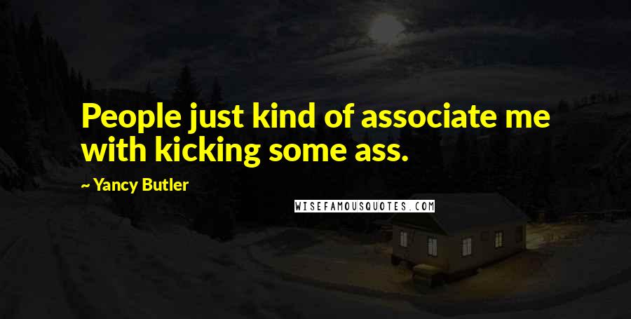 Yancy Butler Quotes: People just kind of associate me with kicking some ass.