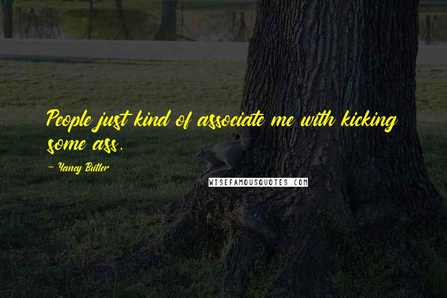 Yancy Butler Quotes: People just kind of associate me with kicking some ass.