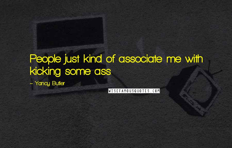 Yancy Butler Quotes: People just kind of associate me with kicking some ass.