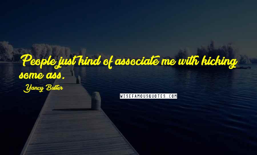 Yancy Butler Quotes: People just kind of associate me with kicking some ass.
