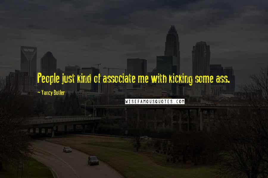Yancy Butler Quotes: People just kind of associate me with kicking some ass.