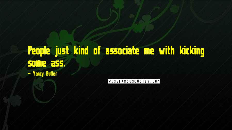 Yancy Butler Quotes: People just kind of associate me with kicking some ass.