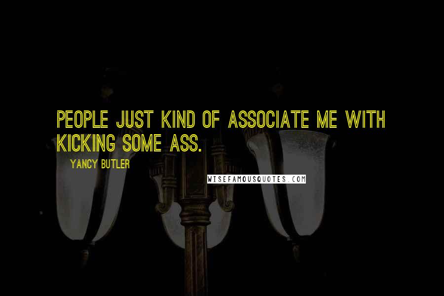 Yancy Butler Quotes: People just kind of associate me with kicking some ass.