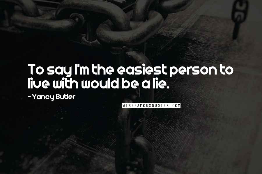 Yancy Butler Quotes: To say I'm the easiest person to live with would be a lie.