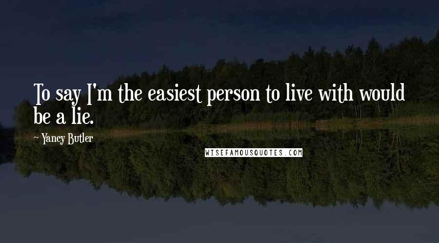 Yancy Butler Quotes: To say I'm the easiest person to live with would be a lie.