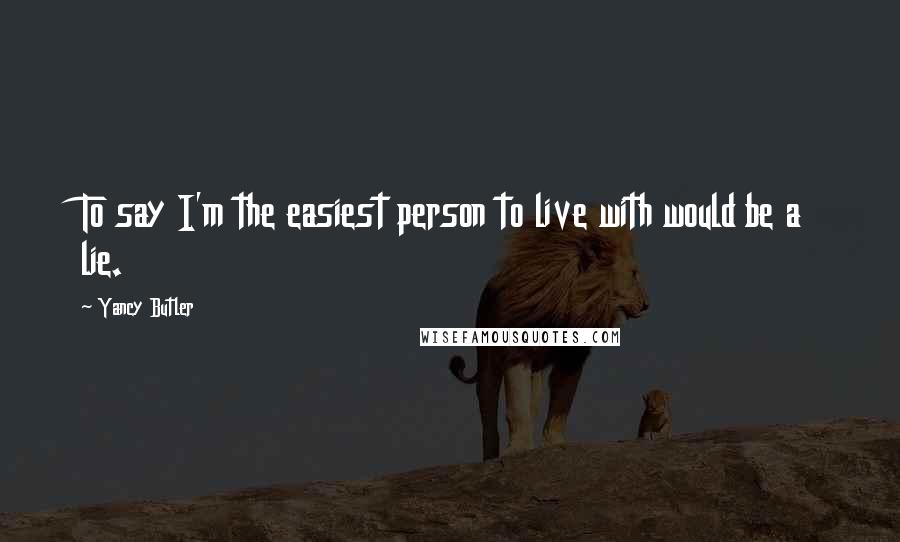 Yancy Butler Quotes: To say I'm the easiest person to live with would be a lie.