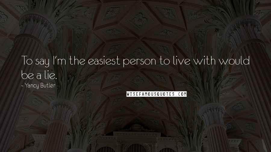 Yancy Butler Quotes: To say I'm the easiest person to live with would be a lie.