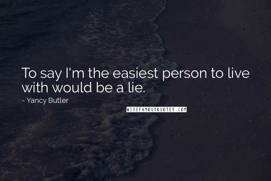 Yancy Butler Quotes: To say I'm the easiest person to live with would be a lie.