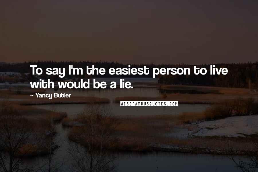 Yancy Butler Quotes: To say I'm the easiest person to live with would be a lie.