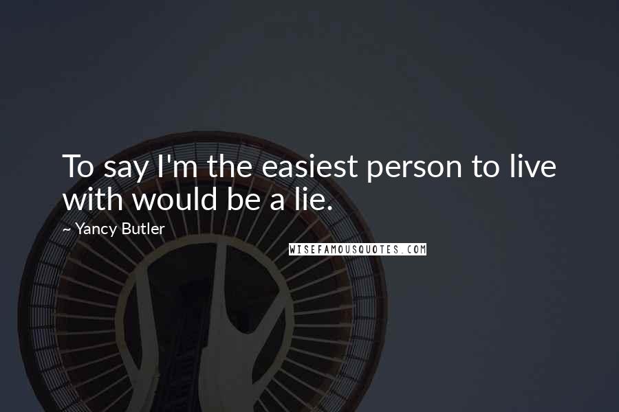 Yancy Butler Quotes: To say I'm the easiest person to live with would be a lie.