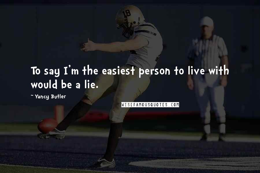 Yancy Butler Quotes: To say I'm the easiest person to live with would be a lie.