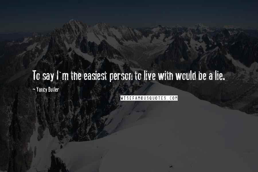 Yancy Butler Quotes: To say I'm the easiest person to live with would be a lie.