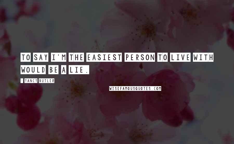 Yancy Butler Quotes: To say I'm the easiest person to live with would be a lie.