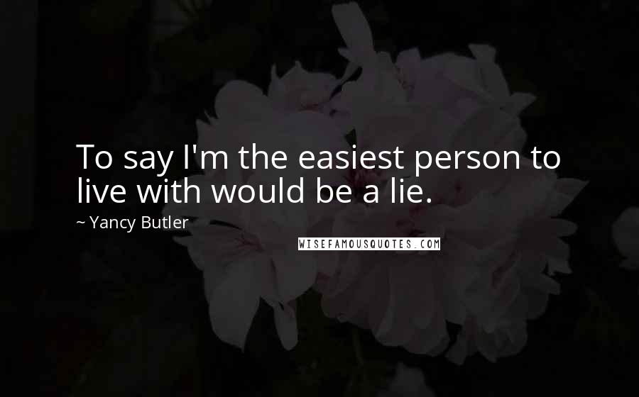 Yancy Butler Quotes: To say I'm the easiest person to live with would be a lie.