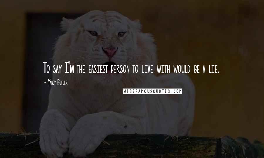 Yancy Butler Quotes: To say I'm the easiest person to live with would be a lie.