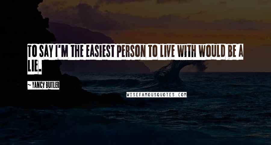 Yancy Butler Quotes: To say I'm the easiest person to live with would be a lie.