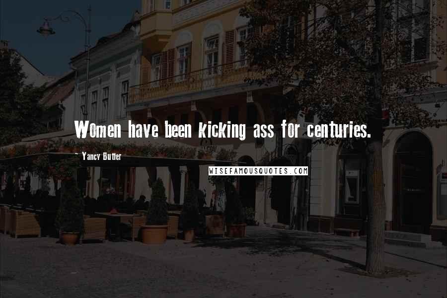 Yancy Butler Quotes: Women have been kicking ass for centuries.