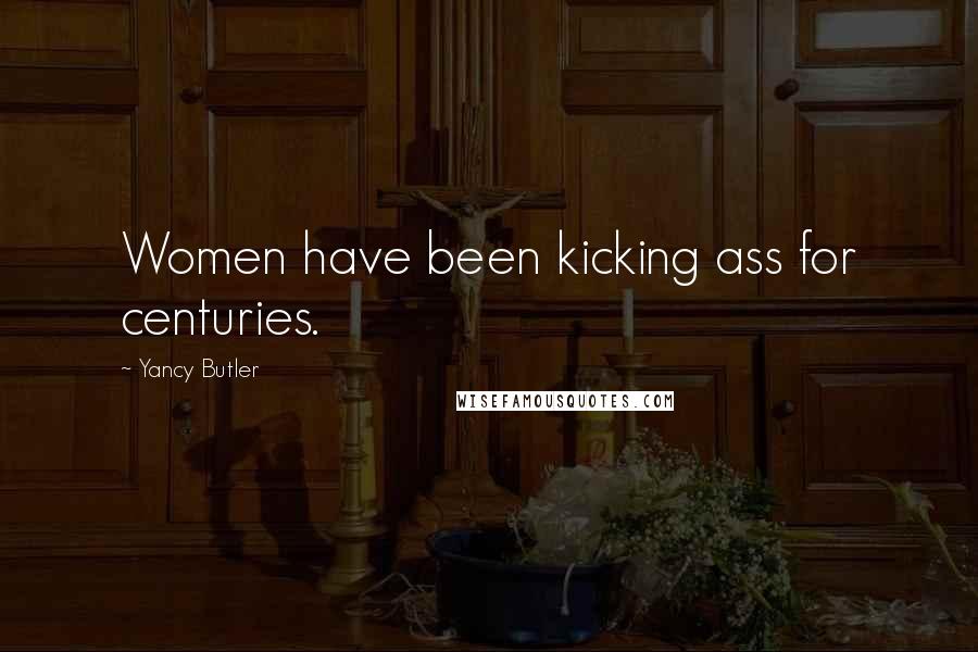 Yancy Butler Quotes: Women have been kicking ass for centuries.